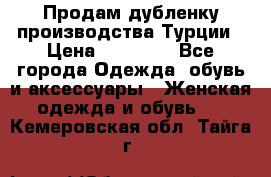 Продам дубленку производства Турции › Цена ­ 25 000 - Все города Одежда, обувь и аксессуары » Женская одежда и обувь   . Кемеровская обл.,Тайга г.